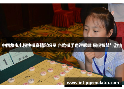 中国象棋电视快棋赛精彩纷呈 各路棋手角逐巅峰 展现智慧与激情